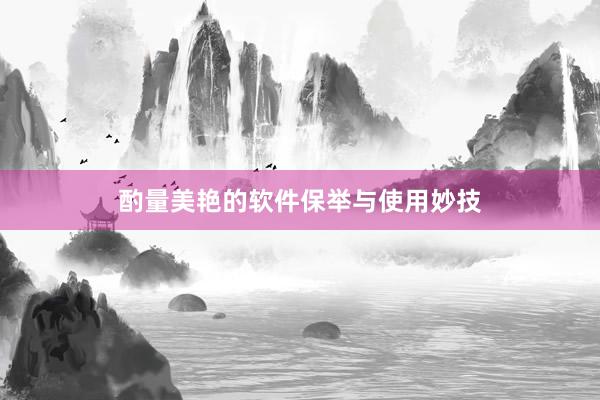 酌量美艳的软件保举与使用妙技