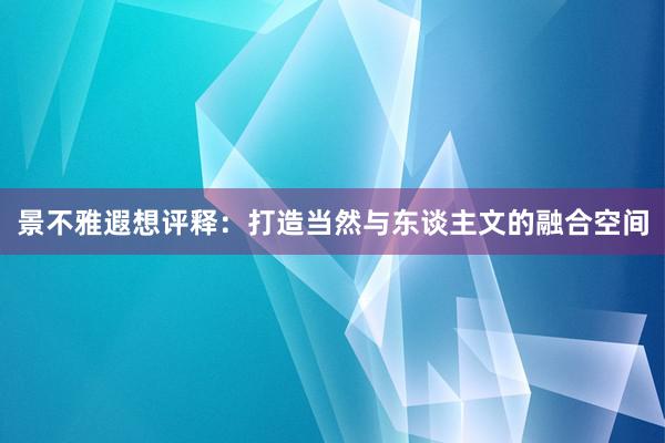 景不雅遐想评释：打造当然与东谈主文的融合空间