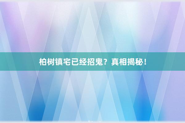 柏树镇宅已经招鬼？真相揭秘！