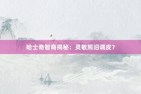 哈士奇智商揭秘：灵敏照旧调皮？