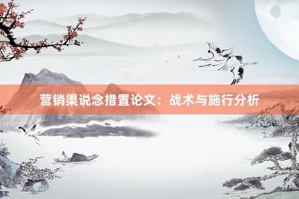 营销渠说念措置论文:战术与施行分析