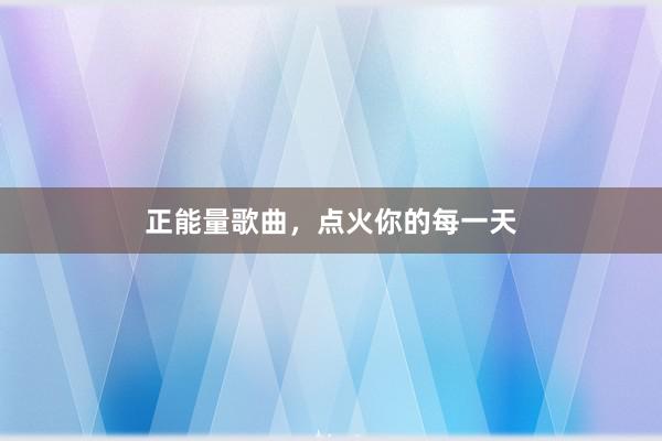 正能量歌曲，点火你的每一天